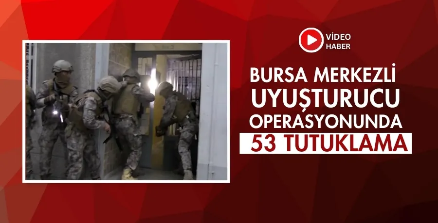 Bursa merkezli uyuşturucu operasyonunda 53 tutuklama