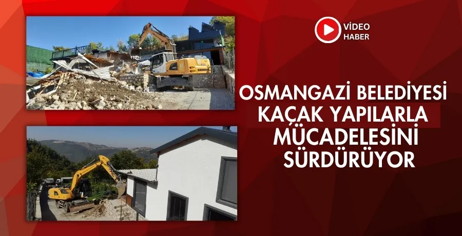 Osmangazi Belediyesi, kaçak yapılarla mücadelesini sürdürüyor