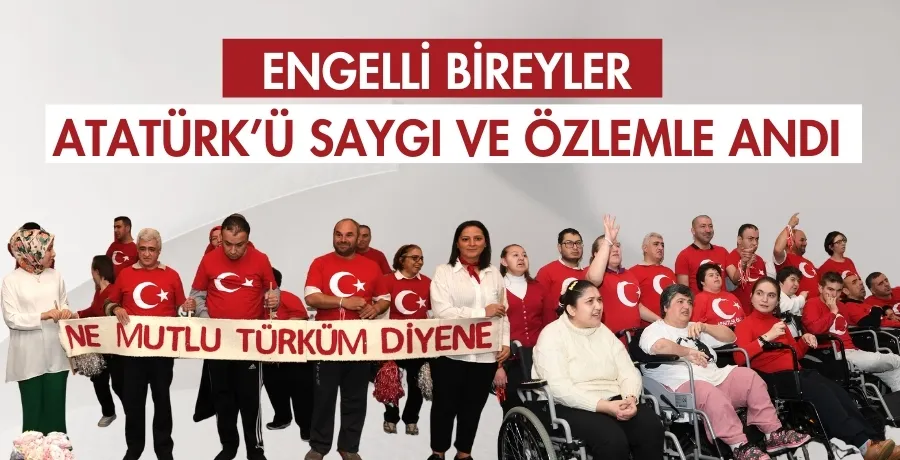 Engelli bireyler Atatürk’ü saygı ve özlemle andı