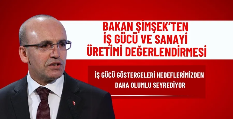 Bakan Şimşek’ten iş gücü ve sanayi üretimi değerlendirmesi