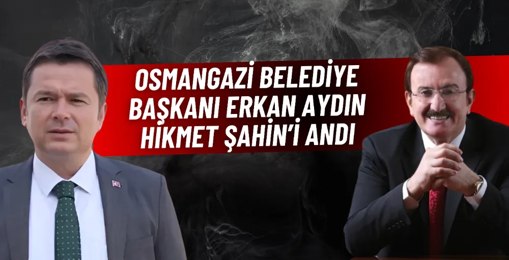 Osmangazi Belediye Başkanı Erkan Aydın, Hikmet Şahin’i andı