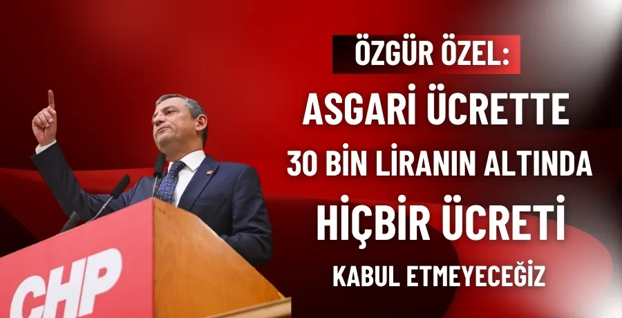 Özgür Özel: Asgari ücrette 30 bin liranın altında hiçbir ücreti kabul etmeyeceğiz