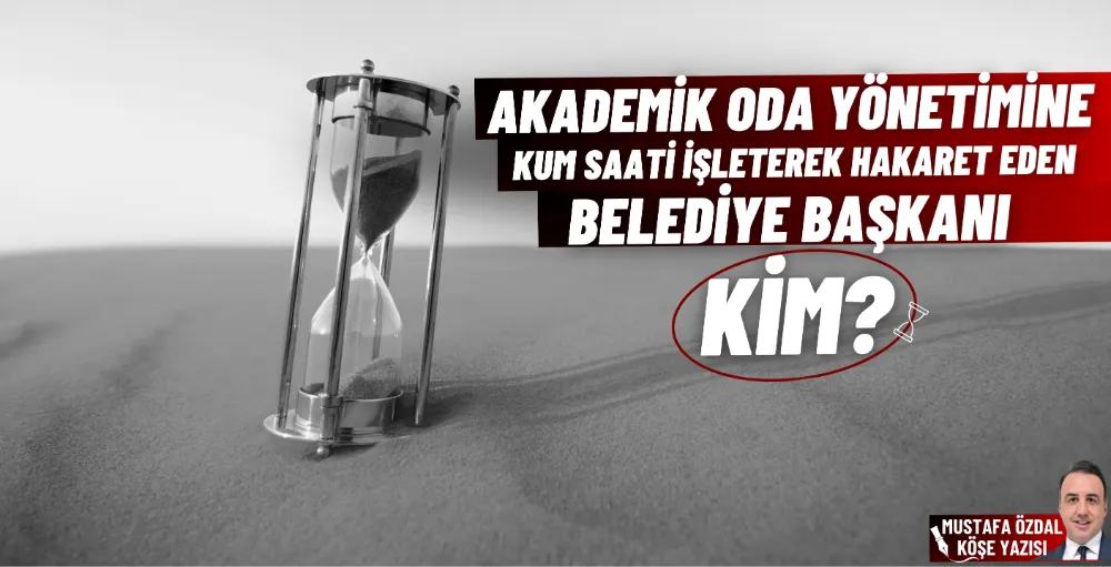 Akademik oda yönetimine kum saati işleterek hakaret eden belediye başkanı kim?