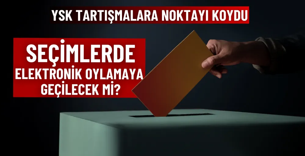 YSK elektronik oy tartışmalarına son noktayı koydu