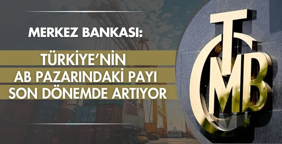 Merkez Bankası: Türkiye’nin  AB pazarındaki payı  son dönemde artıyor