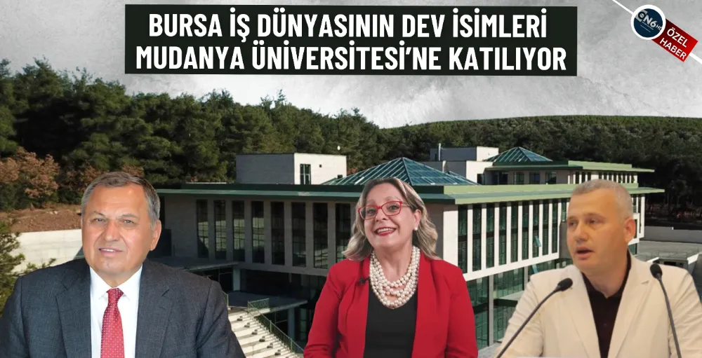 Bursa iş dünyasının dev isimleri Mudanya Üniversitesi’ne katılıyor 