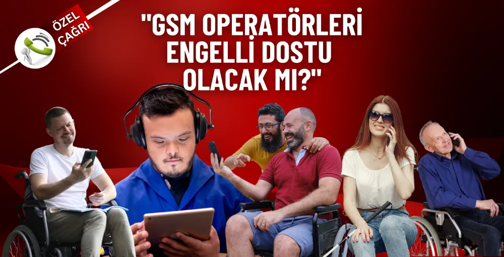 GSM operatörleri engelli dostu olacak mı?