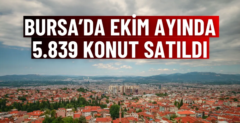 Bursa’da ekim ayında 5.839 konut satıldı