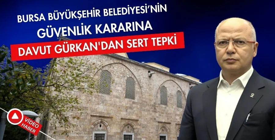 Bursa Büyükşehir Belediyesi’nin güvenlik kararına Davut Gürkan