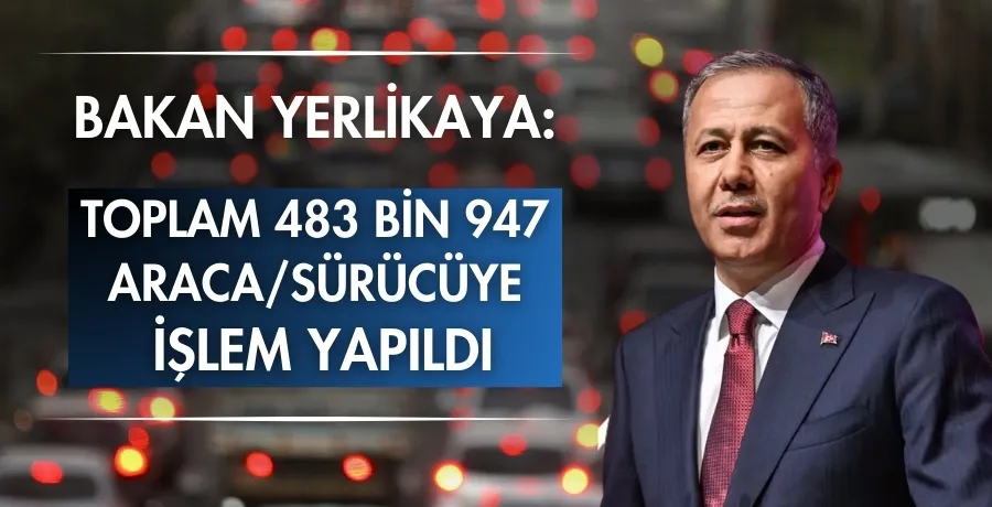 Bakan Yerlikaya: Toplam 483 bin 947 araca/sürücüye  işlem yapıldı