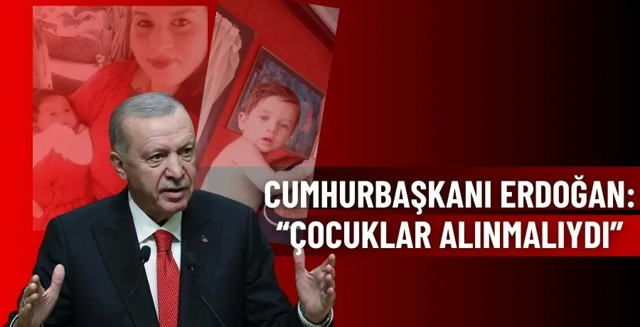 Cumhurbaşkanı Erdoğan: “çocuklar alınmalıydı”