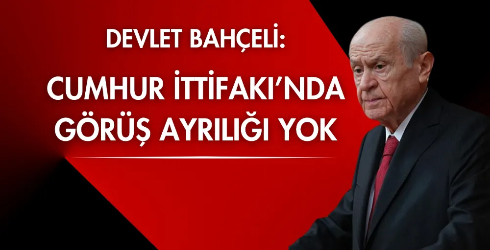 Devlet Bahçeli: Cumhur İttifakı’nda görüş ayrılığı yok