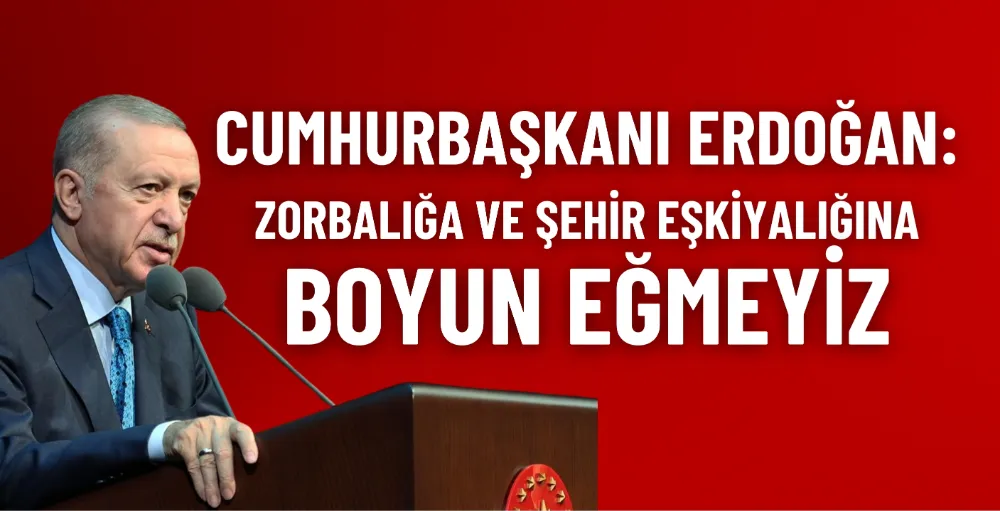 Cumhurbaşkanı Erdoğan: Zorbalığa ve şehir eşkiyalığına boyun eğmeyiz 