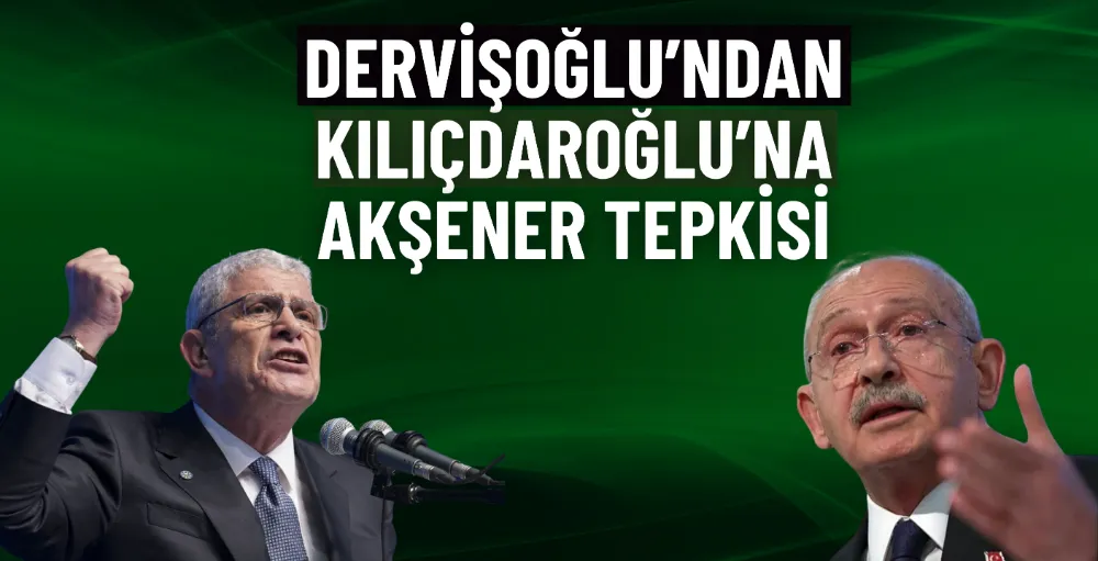 Dervişoğlu’ndan Kılıçdaroğlu’na Akşener tepkisi