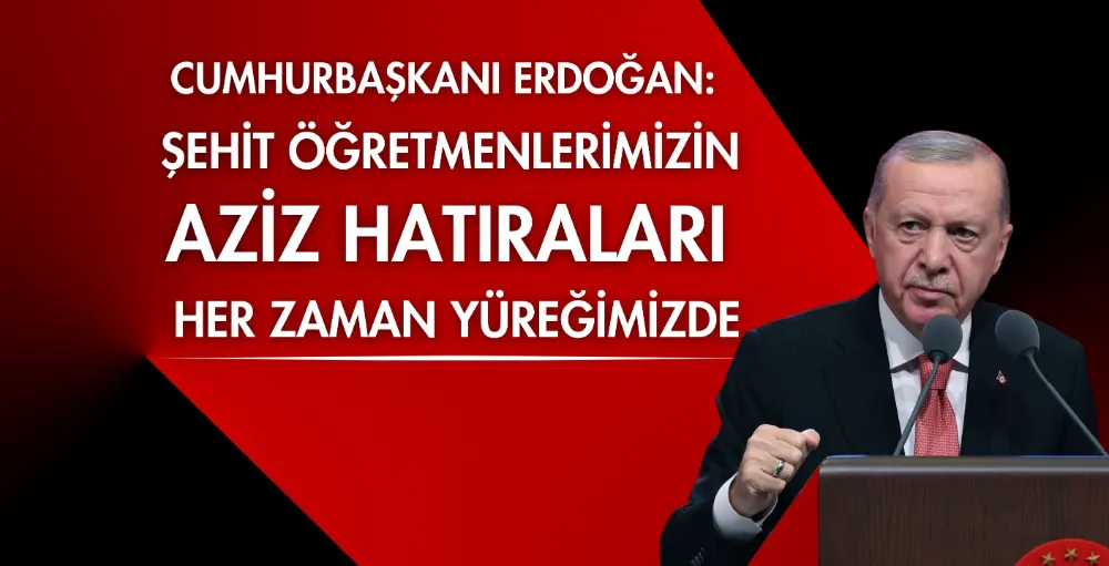 Erdoğan: Şehit öğretmenlerimizin aziz hatıraları her zaman yüreğimizde