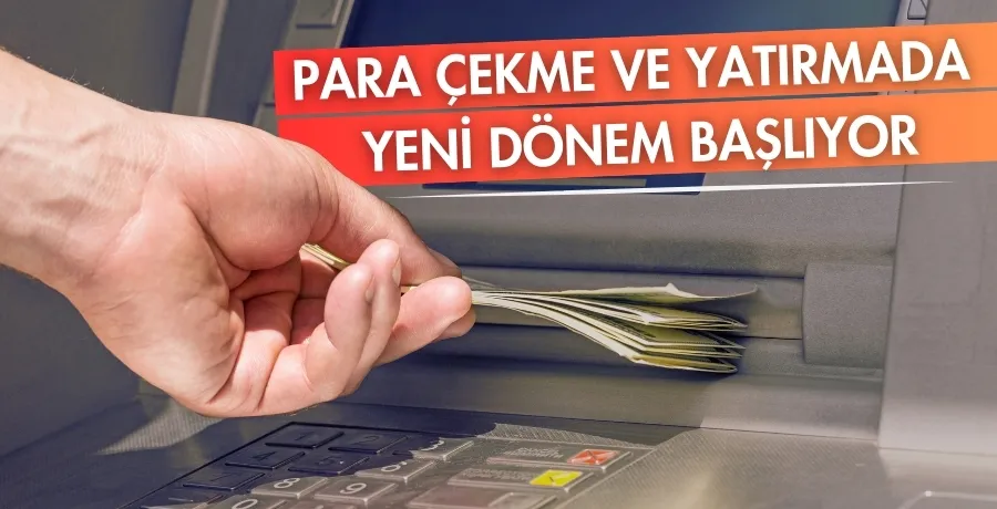 Para çekme ve yatırmada yeni dönem başlıyor