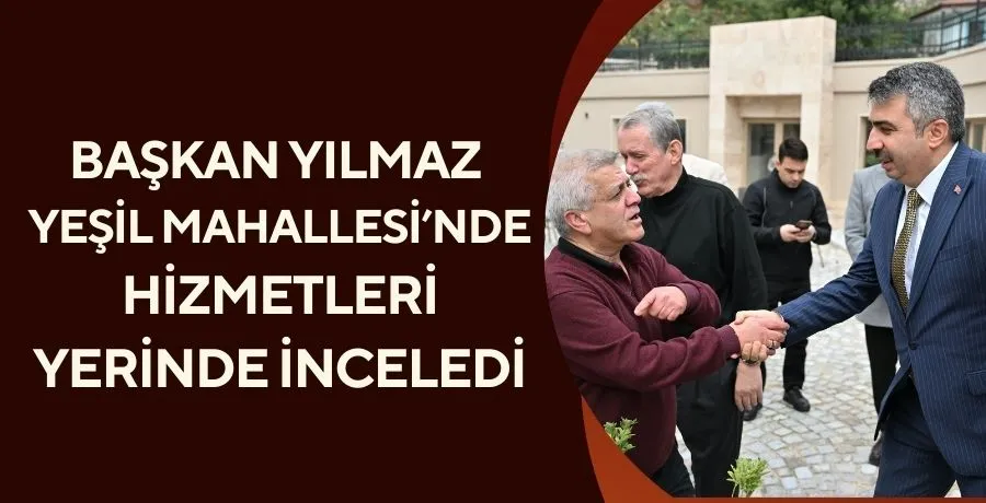 Başkan Yılmaz, Yeşil Mahallesi’nde hizmetleri yerinde inceledi