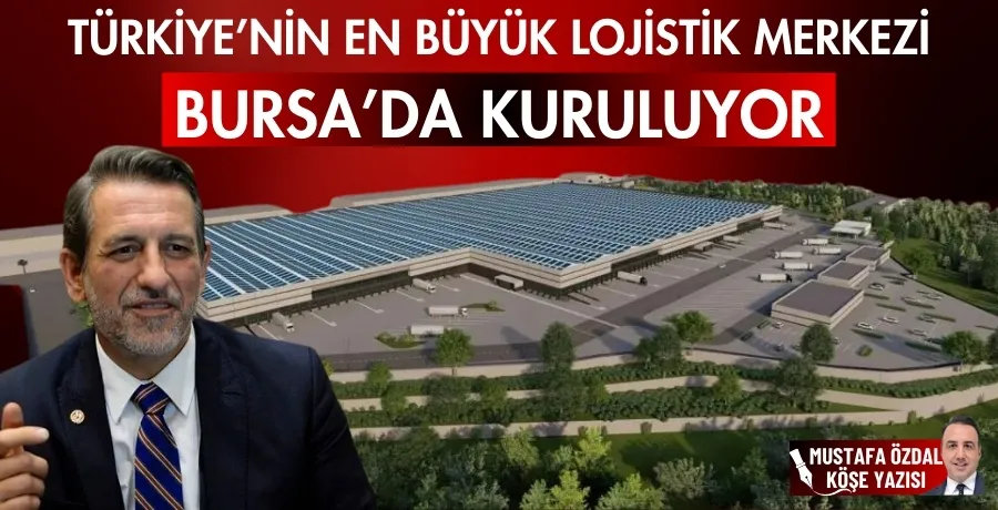 Türkiye’nin en büyük lojistik merkezi Bursa’da kuruluyor