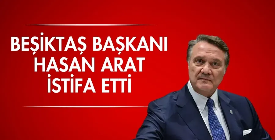 Beşiktaş Başkanı Hasan Arat istifa etti