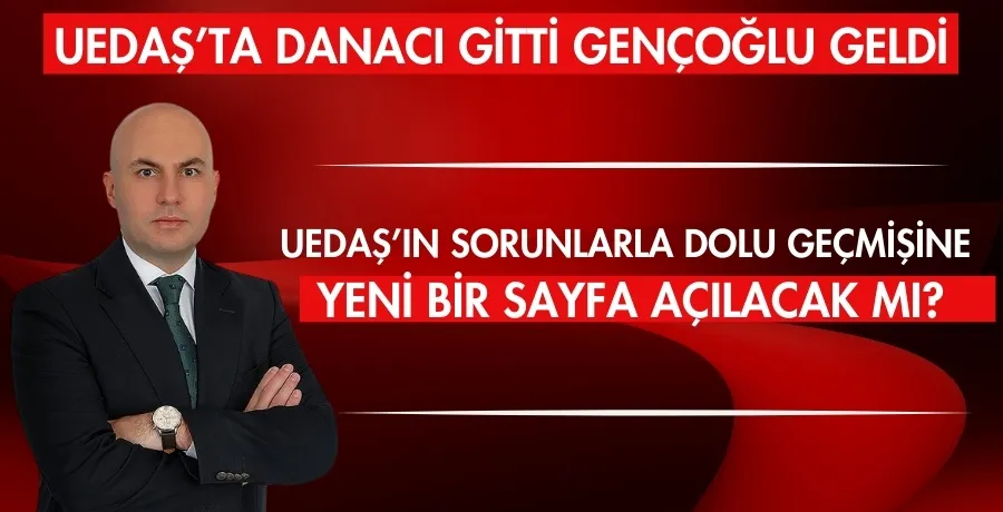 UEDAŞ’ta Danacı gitti Gençoğlu geldi 