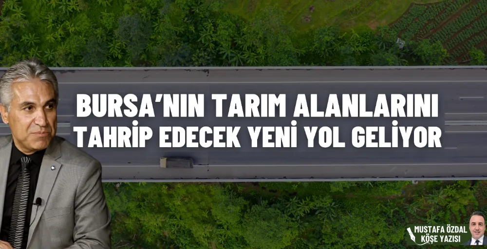 Bursa’nın tarım alanlarını tahrip edecek yeni yol geliyor 