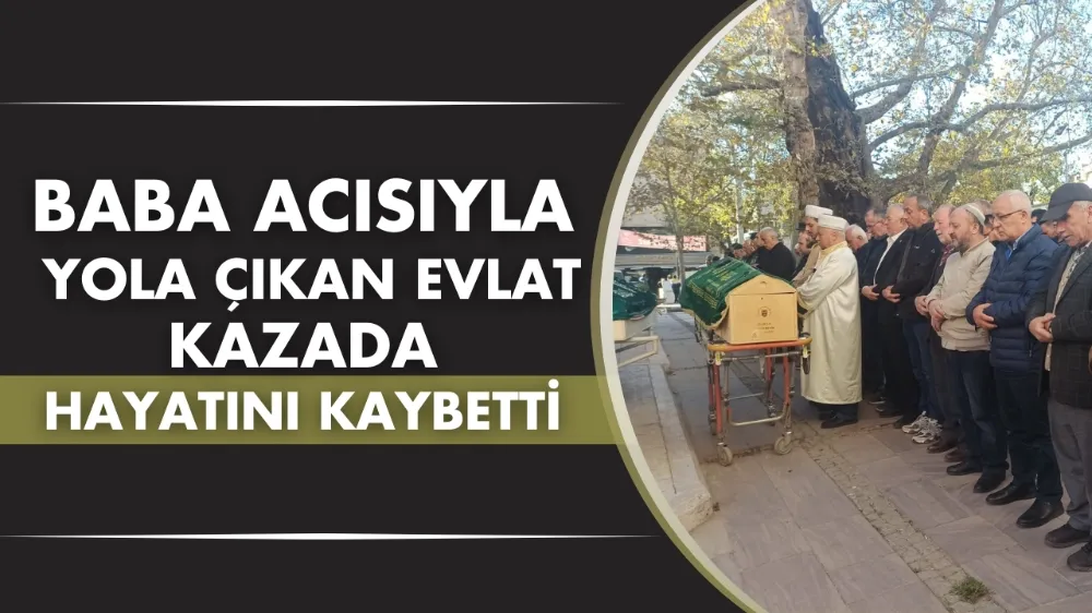 Baba acısıyla yola çıkan evlat kazada hayatını kaybetti