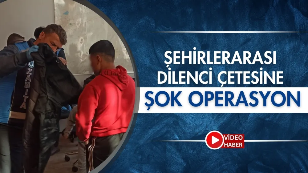  Şehirlerarası dilenci çetesine şok operasyon 