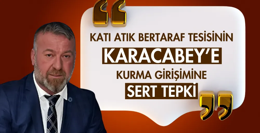 Katı atık bertaraf tesisinin Karacabey’e kurma girişimine sert tepki