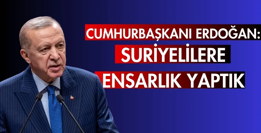 Cumhurbaşkanı Erdoğan: Suriyelilere ensarlık yaptık