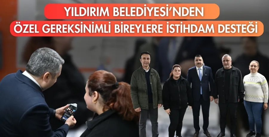 Yıldırım Belediyesi’nden özel gereksinimli bireylere istihdam desteği