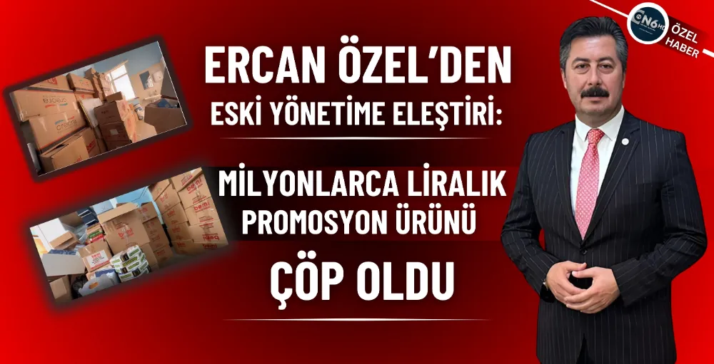 Ercan Özel’den eski yönetime eleştiri: Milyonlarca liralık promosyon ürünü çöp oldu 