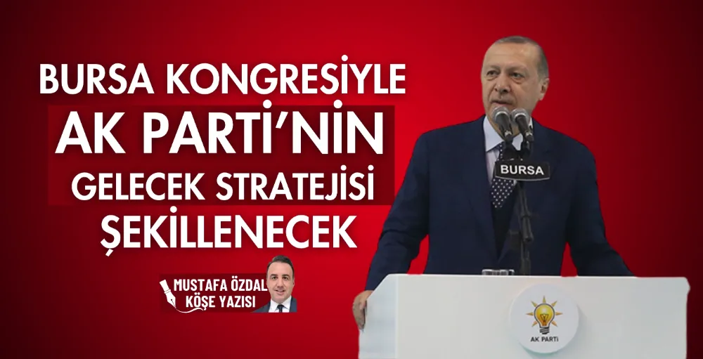 Bursa kongresiyle AK Parti’nin gelecek stratejisi şekillenecek 