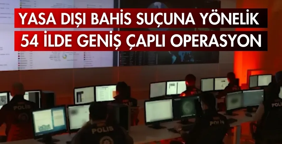 Yasa dışı bahis suçuna yönelik 54 ilde geniş çaplı operasyon