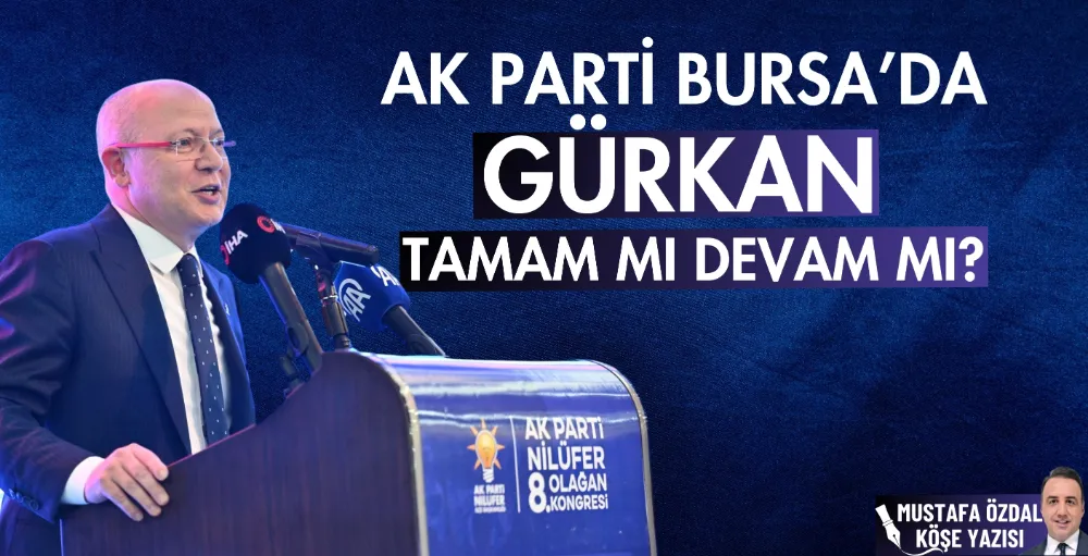 AK Parti Bursa’da Gürkan tamam mı devam mı?