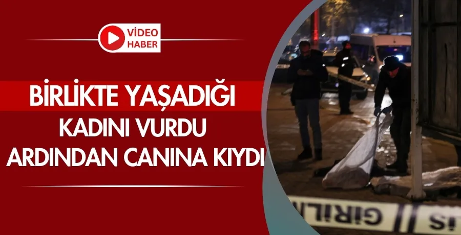 Birlikte yaşadığı kadını vurdu, ardından canına kıydı