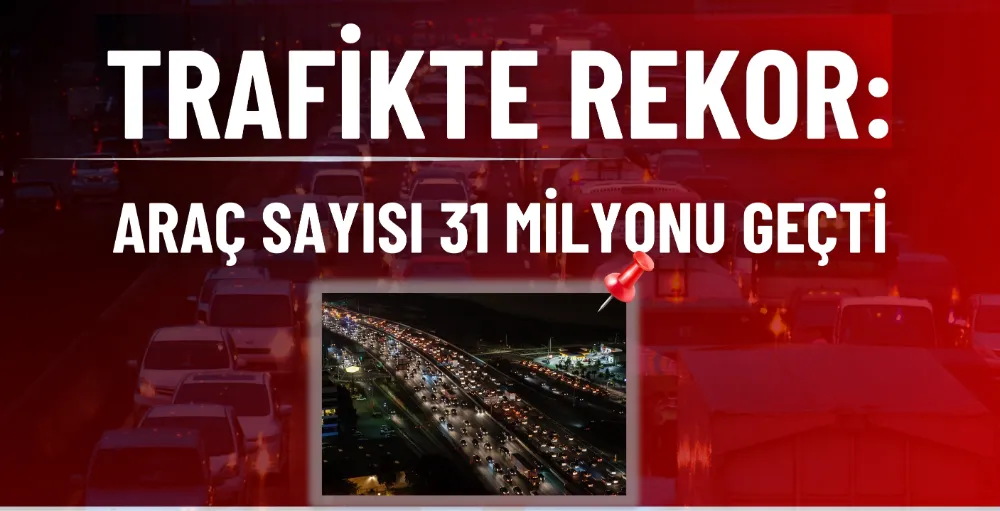 Trafik rekoru: Araç sayısı 31 milyonu aştı