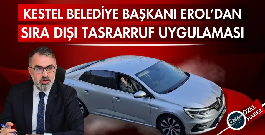 Kestel Belediye Başkanı Erol’dan sıra dışı tasrarruf uygulaması 