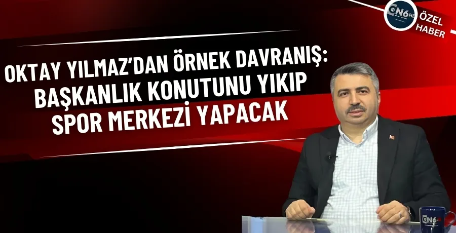 Oktay Yılmaz’dan örnek davranış: Başkanlık konutunu yıkıp, spor merkezi yapacak