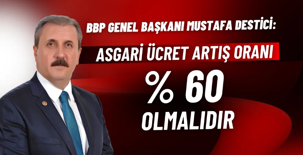 Destici: Asgari ücret artış oranı % 60 olmalıdır