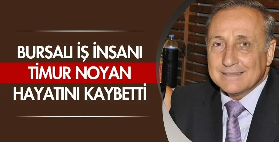 Bursalı iş insanı Timur Noyan hayatını kaybetti