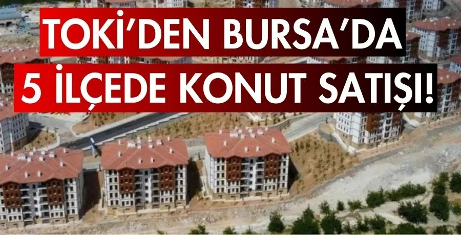 TOKİ’den Bursa’da 5 ilçede konut satışı!