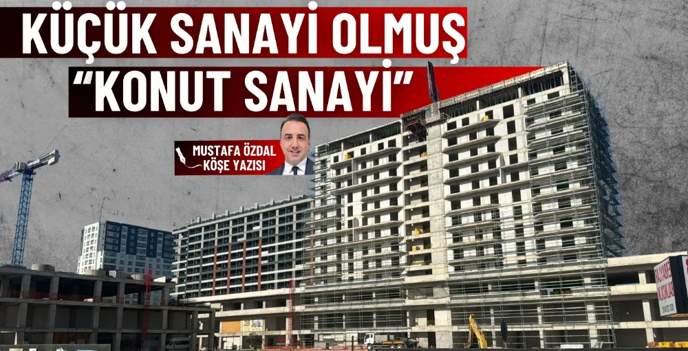 Küçük Sanayi olmuş ‘Konut Sanayi’