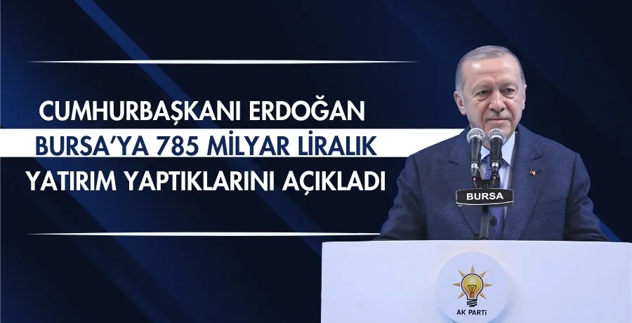 Cumhurbaşkanı Erdoğan, Bursa’ya 785 milyar liralık yatırım yaptıklarını açıkladı