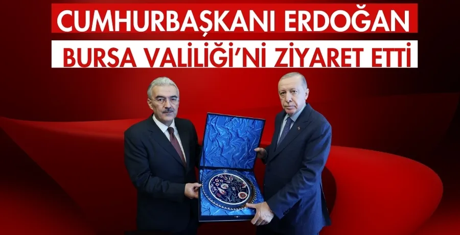 Cumhurbaşkanı Erdoğan, Bursa Valiliği’ni ziyaret etti