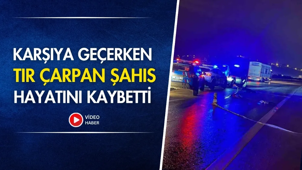 karşıya geçerken tır çarpan şahıs hayatını kaybetti 