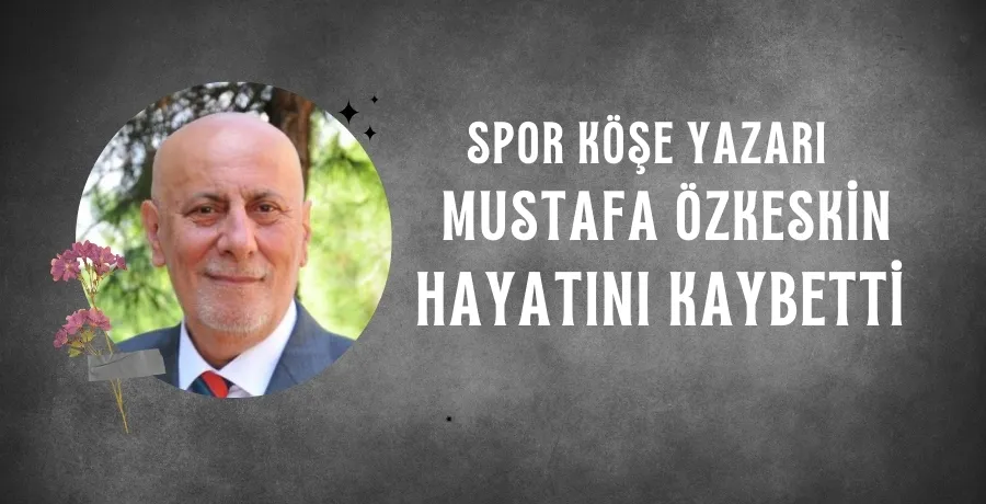  Spor köşe yazarı Mustafa Özkeskin hayatını kaybetti