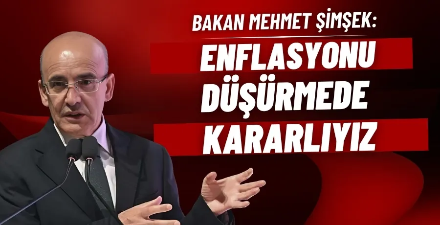 Bakan Şimşek: Enflasyonu düşürmede kararlıyız