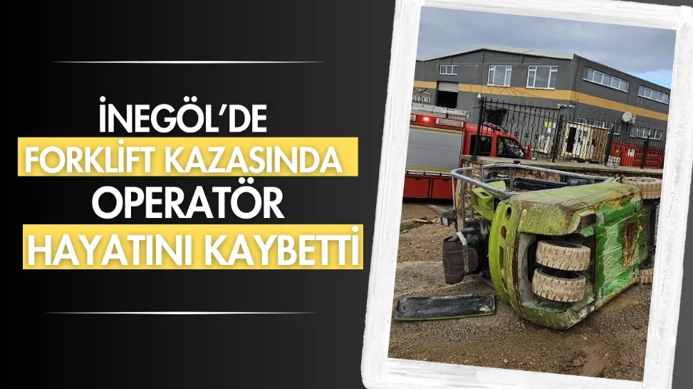 İnegöl’de forkliftin altında kalan işçi hayatını kaybetti