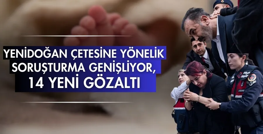 Yenidoğan çetesine yönelik  soruşturma genişliyor,  14 yeni gözaltı