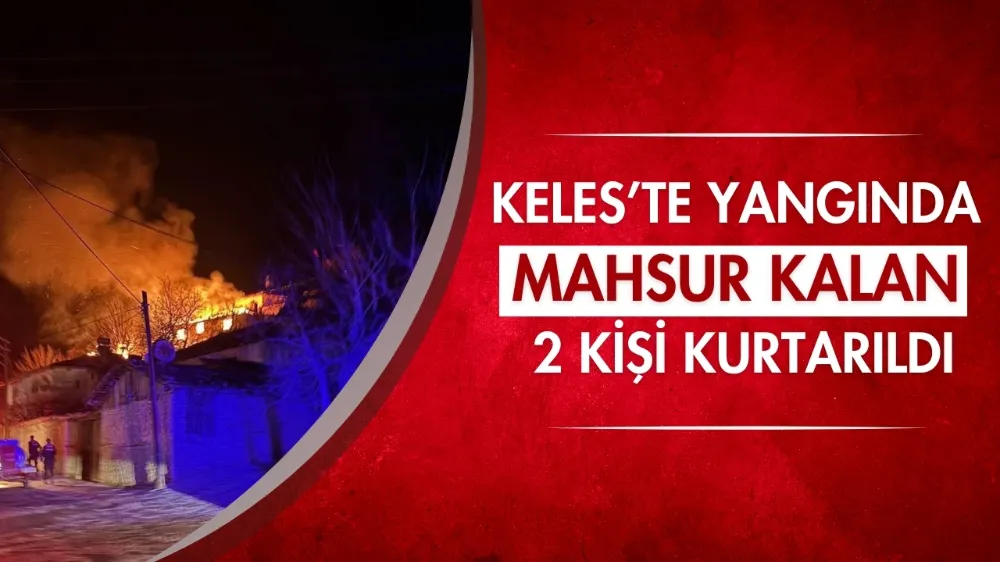 Keles’te yangında mahsur kalan 2 kişi kurtarıldı